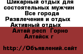 Шикарный отдых для состоятельных мужчин. - Все города Развлечения и отдых » Активный отдых   . Алтай респ.,Горно-Алтайск г.
